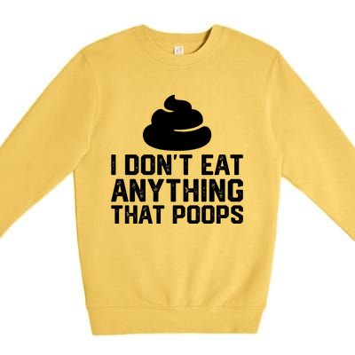 I Dont Eat Anything That Poops Vegan Plantgiftbased Diet Cool Gift Premium Crewneck Sweatshirt