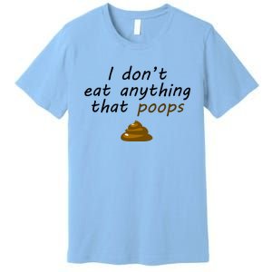 I Dont Eat Anything That Poops Funny Vegan Veganism Gift Premium T-Shirt