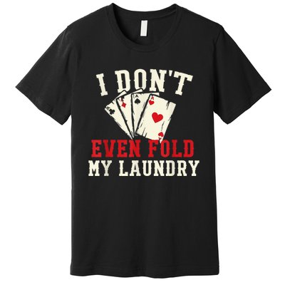 I Don't Even Fold My Laundry Poker Card Player Gambler Premium T-Shirt