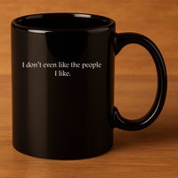 I Dont Even Like The People I Like Funny Slogan Sarcastic Apathetic Quote 11oz C Handle Ceramic Mug