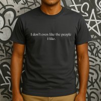 I Dont Even Like The People I Like Funny Slogan Sarcastic Apathetic Quote T-Shirt