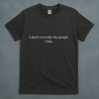 I Dont Even Like The People I Like Funny Slogan Sarcastic Apathetic Quote T-Shirt