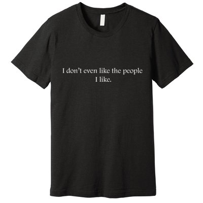I Dont Even Like The People I Like Funny Slogan Sarcastic Apathetic Quote Premium T-Shirt