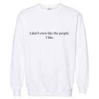I Dont Even Like The People I Like Funny Slogan Sarcastic Apathetic Quote Garment-Dyed Sweatshirt