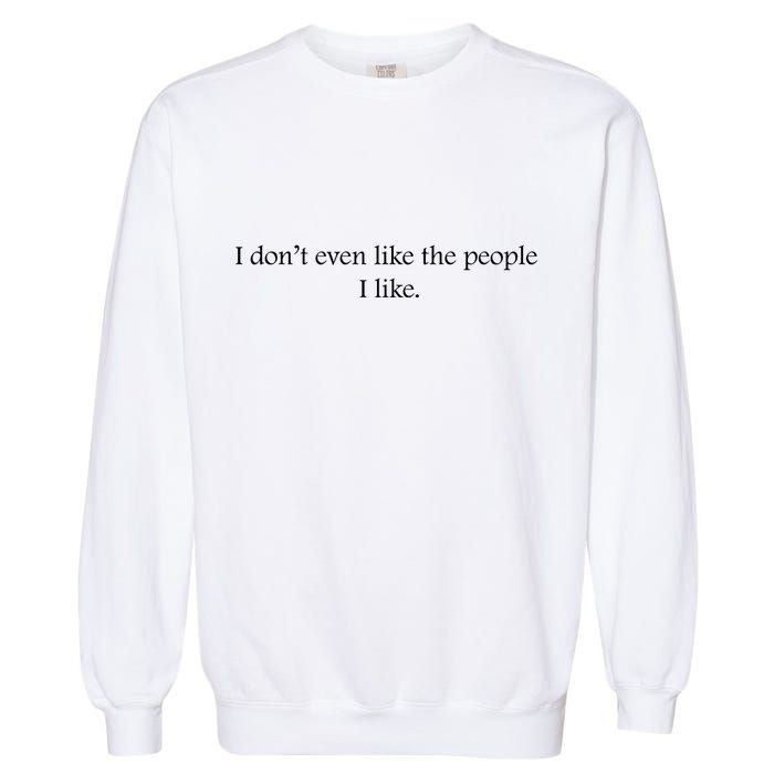 I Dont Even Like The People I Like Funny Slogan Sarcastic Apathetic Quote Garment-Dyed Sweatshirt