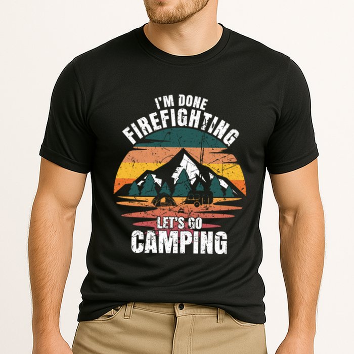 IM Done Firefighting LetS Go Camping Firefighting Gift Cooling Performance Crew T-Shirt
