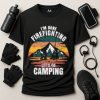 IM Done Firefighting LetS Go Camping Firefighting Gift Cooling Performance Crew T-Shirt
