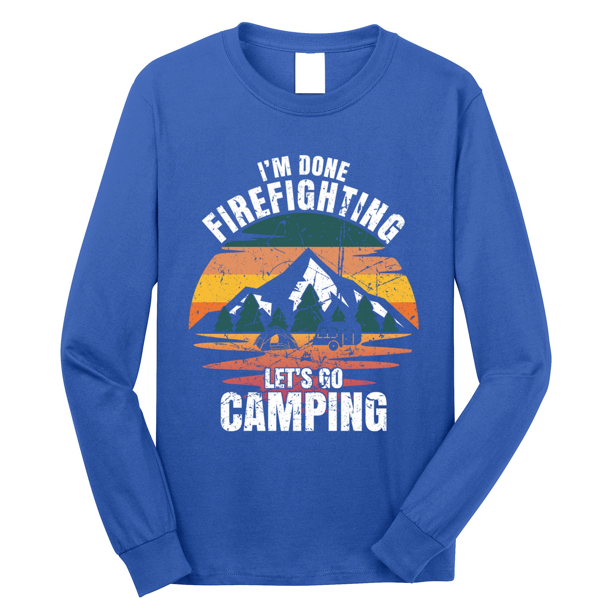 IM Done Firefighting LetS Go Camping Firefighting Gift Long Sleeve Shirt