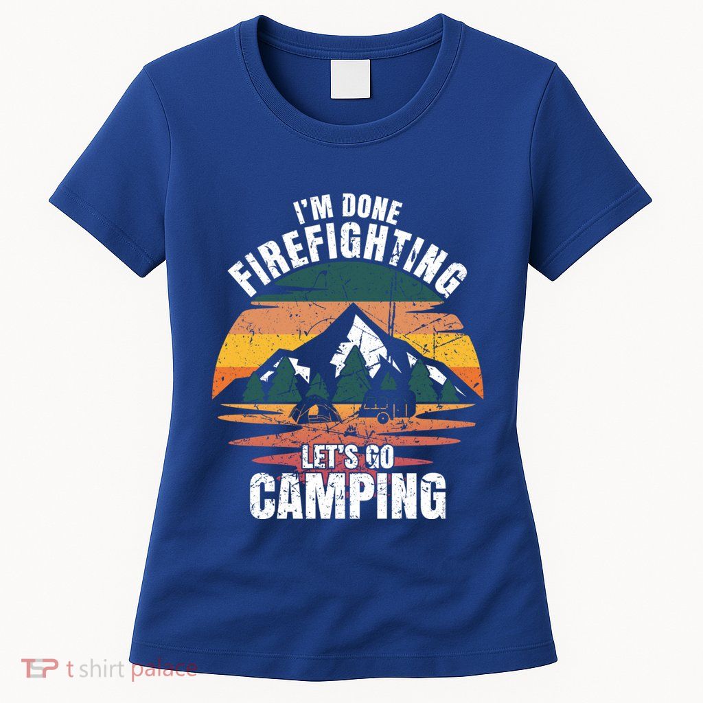 IM Done Firefighting LetS Go Camping Firefighting Gift Womens T-Shirt