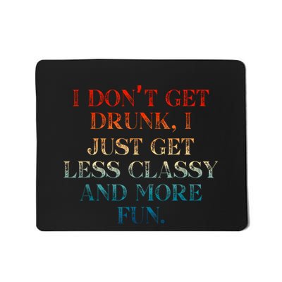 I DonT Get Drunk I Just Get Less Classy And More Fun Mousepad
