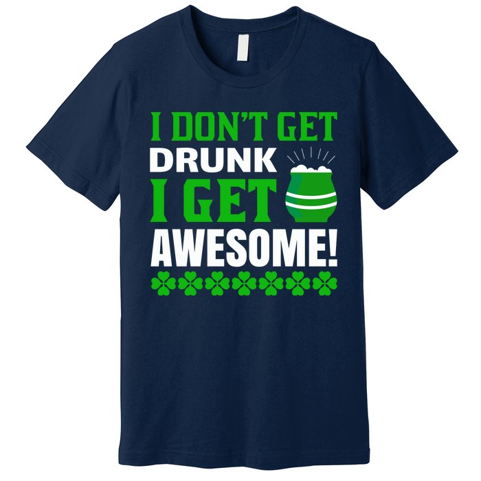 I Don't Get Drunk I Get Awesome Funny St. Patrick's Day Premium T-Shirt