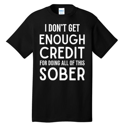 I Dont Get Enough Credit For Doing All Of This Sober Tall T-Shirt