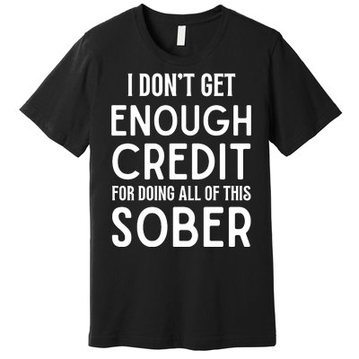 I Dont Get Enough Credit For Doing All Of This Sober Premium T-Shirt