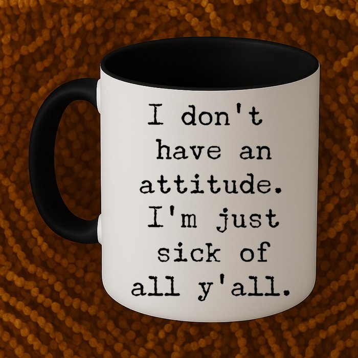 I Don't Have An Attitude I'm Just Sick Of All Ya'll Mug