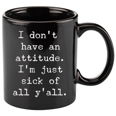 I Don't Have An Attitude I'm Just Sick Of All Ya'll 11oz C Handle Ceramic Mug