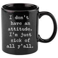 I Don't Have An Attitude I'm Just Sick Of All Ya'll 11oz C Handle Ceramic Mug