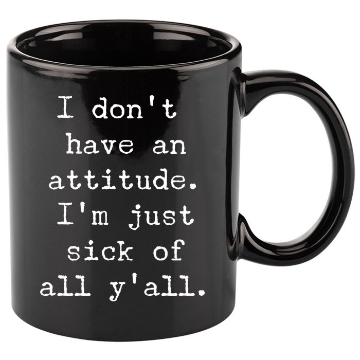 I Don't Have An Attitude I'm Just Sick Of All Ya'll 11oz C Handle Ceramic Mug
