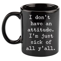 I Don't Have An Attitude I'm Just Sick Of All Ya'll 11oz C Handle Ceramic Mug