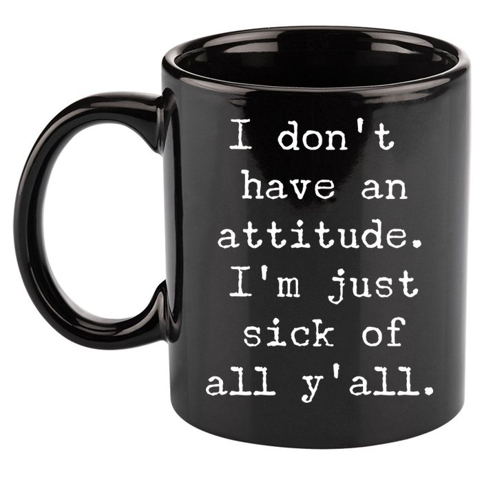 I Don't Have An Attitude I'm Just Sick Of All Ya'll 11oz C Handle Ceramic Mug