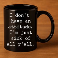I Don't Have An Attitude I'm Just Sick Of All Ya'll 11oz C Handle Ceramic Mug