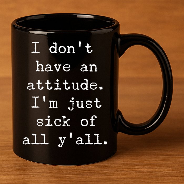 I Don't Have An Attitude I'm Just Sick Of All Ya'll 11oz C Handle Ceramic Mug