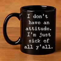 I Don't Have An Attitude I'm Just Sick Of All Ya'll 11oz C Handle Ceramic Mug