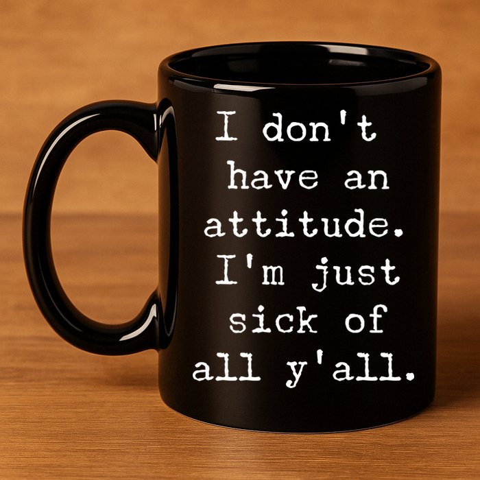 I Don't Have An Attitude I'm Just Sick Of All Ya'll 11oz C Handle Ceramic Mug