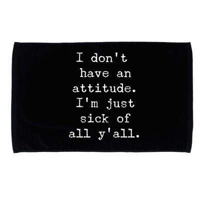 I Don't Have An Attitude I'm Just Sick Of All Ya'll Microfiber Hand Towel