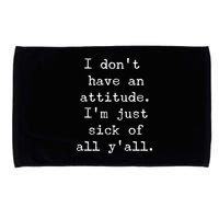 I Don't Have An Attitude I'm Just Sick Of All Ya'll Microfiber Hand Towel