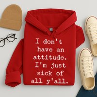 I Don't Have An Attitude I'm Just Sick Of All Ya'll Hoodie