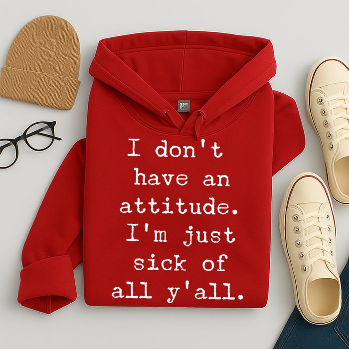 I Don't Have An Attitude I'm Just Sick Of All Ya'll Hoodie
