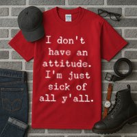 I Don't Have An Attitude I'm Just Sick Of All Ya'll Tall T-Shirt