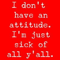 I Don't Have An Attitude I'm Just Sick Of All Ya'll Button