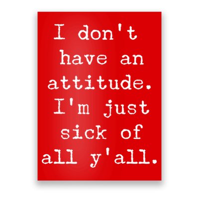 I Don't Have An Attitude I'm Just Sick Of All Ya'll Poster