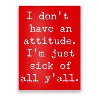 I Don't Have An Attitude I'm Just Sick Of All Ya'll Poster