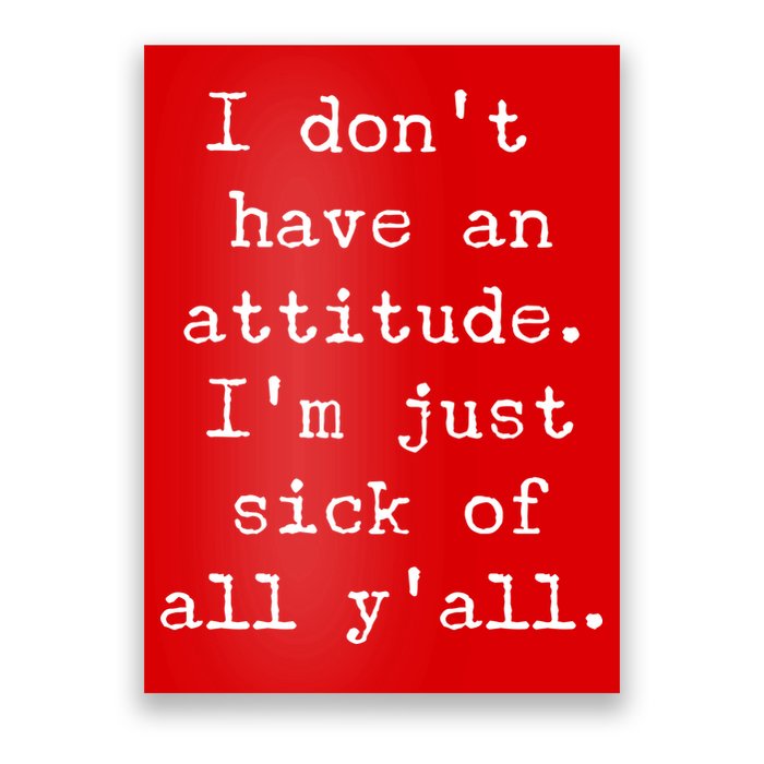 I Don't Have An Attitude I'm Just Sick Of All Ya'll Poster