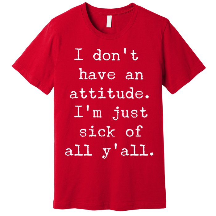 I Don't Have An Attitude I'm Just Sick Of All Ya'll Premium T-Shirt