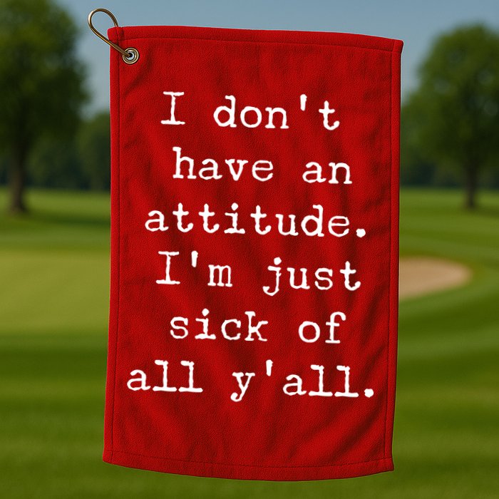 I Don't Have An Attitude I'm Just Sick Of All Ya'll Golf Towel
