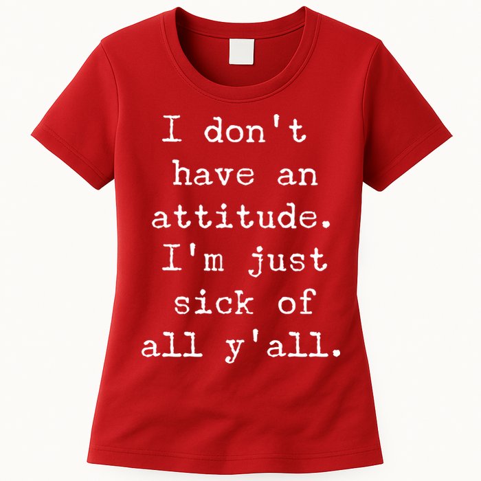 I Don't Have An Attitude I'm Just Sick Of All Ya'll Womens T-Shirt
