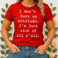 I Don't Have An Attitude I'm Just Sick Of All Ya'll Womens T-Shirt
