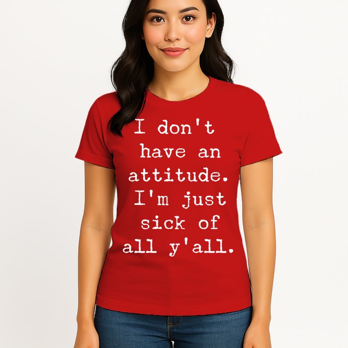 I Don't Have An Attitude I'm Just Sick Of All Ya'll Womens T-Shirt