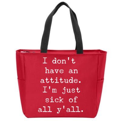 I Don't Have An Attitude I'm Just Sick Of All Ya'll Zip Tote Bag