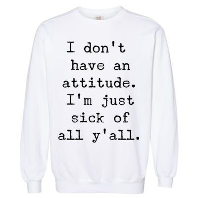 I Don't Have An Attitude I'm Just Sick Of All Ya'll Garment-Dyed Sweatshirt