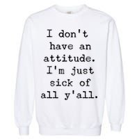 I Don't Have An Attitude I'm Just Sick Of All Ya'll Garment-Dyed Sweatshirt