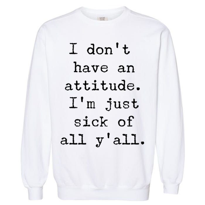 I Don't Have An Attitude I'm Just Sick Of All Ya'll Garment-Dyed Sweatshirt