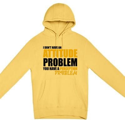 I Don't Have An Attitude Problem You Have A Perception Problem Premium Pullover Hoodie