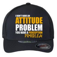 I Don't Have An Attitude Problem You Have A Perception Problem Flexfit Unipanel Trucker Cap