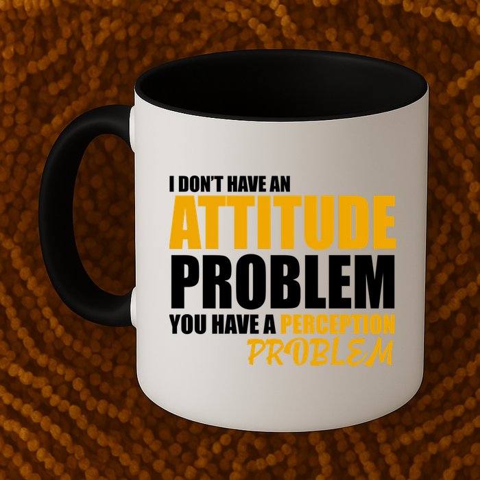 I Don't Have An Attitude Problem You Have A Perception Problem Mug