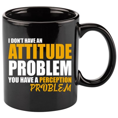 I Don't Have An Attitude Problem You Have A Perception Problem 11oz C Handle Ceramic Mug