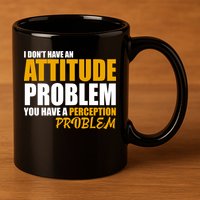 I Don't Have An Attitude Problem You Have A Perception Problem 11oz C Handle Ceramic Mug
